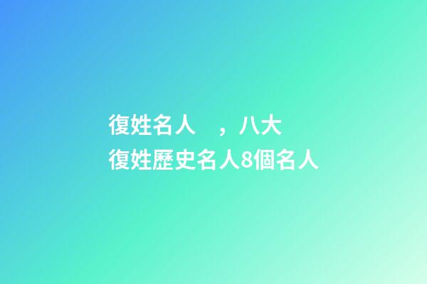 復姓名人，八大復姓歷史名人8個名人